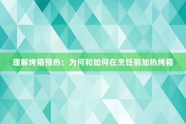 理解烤箱预热：为何和如何在烹饪前加热烤箱