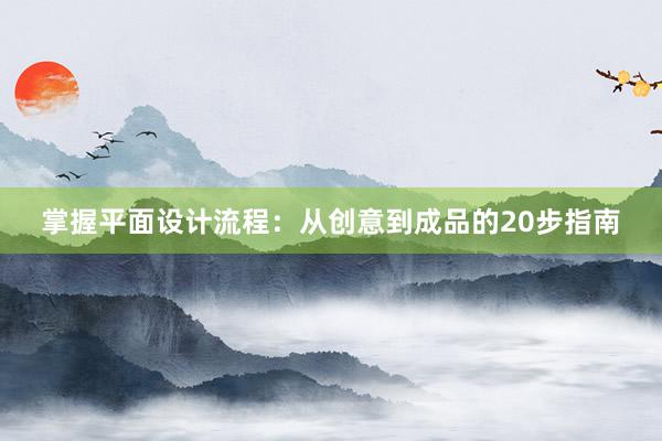 掌握平面设计流程：从创意到成品的20步指南