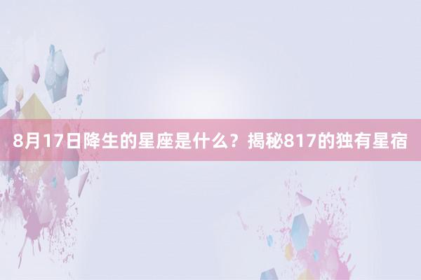 8月17日降生的星座是什么？揭秘817的独有星宿